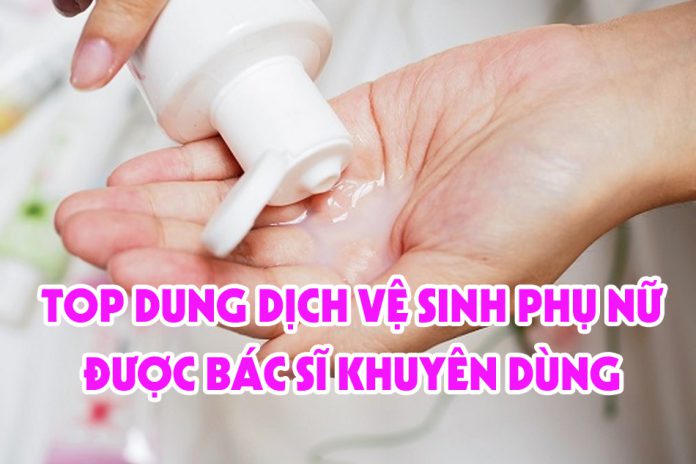 Dung dịch vệ sinh phụ nữ được bác sĩ khuyên dùng